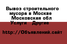 Вывоз строительного мусора в Москве - Московская обл. Услуги » Другие   